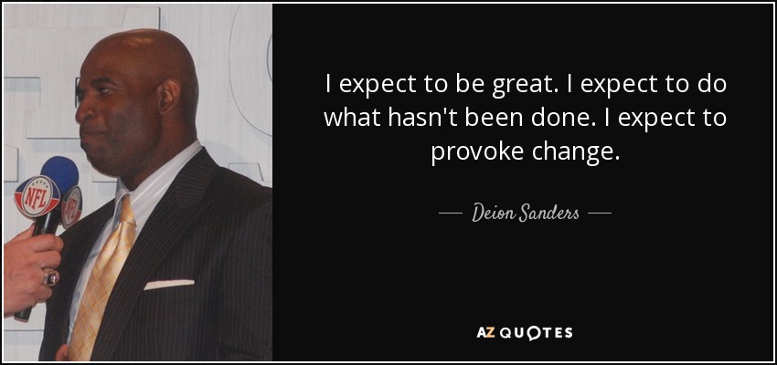 I expect to be great. I expect to do what hasn't been done. I expect to provoke change. - Deion Sanders