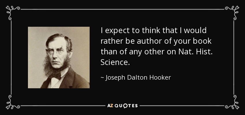I expect to think that I would rather be author of your book than of any other on Nat. Hist. Science. - Joseph Dalton Hooker