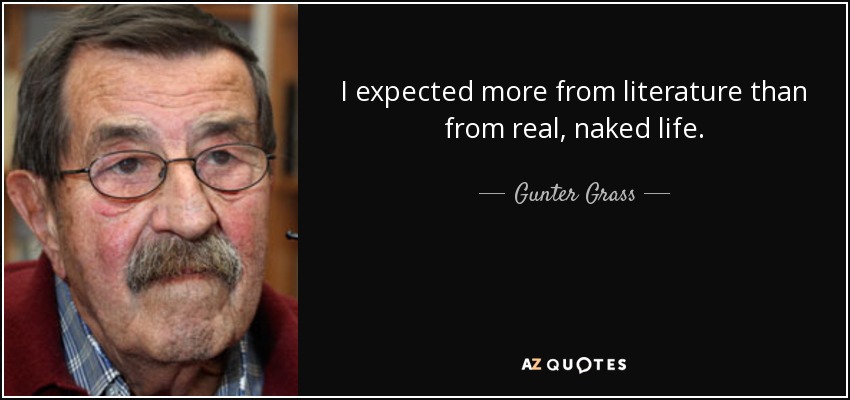 I expected more from literature than from real, naked life. - Gunter Grass