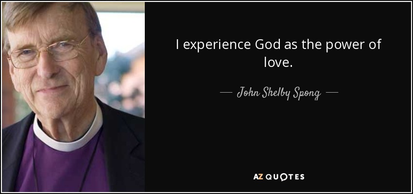 I experience God as the power of love. - John Shelby Spong