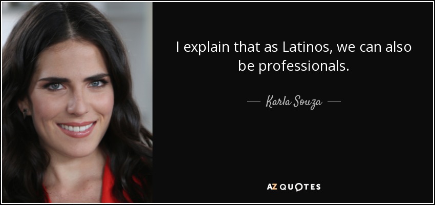 I explain that as Latinos, we can also be professionals. - Karla Souza