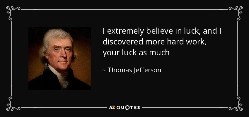 I extremely believe in luck, and I discovered more hard work, your luck as much - Thomas Jefferson