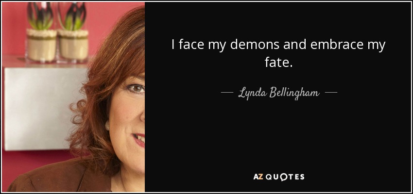 I face my demons and embrace my fate. - Lynda Bellingham