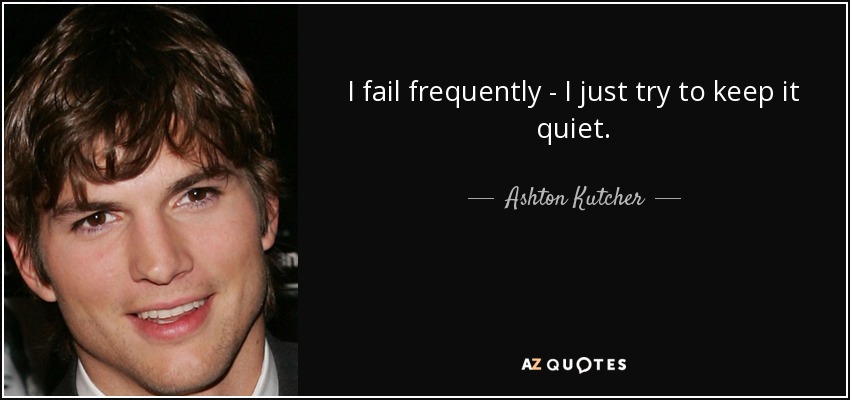 I fail frequently - I just try to keep it quiet. - Ashton Kutcher