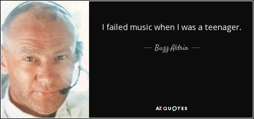 I failed music when I was a teenager. - Buzz Aldrin