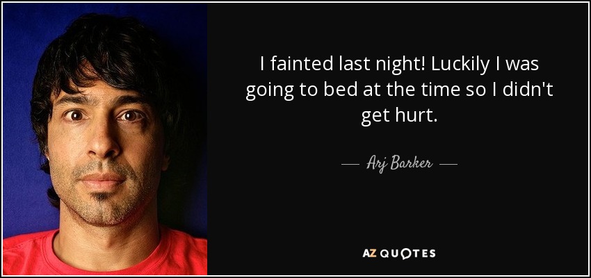 I fainted last night! Luckily I was going to bed at the time so I didn't get hurt. - Arj Barker