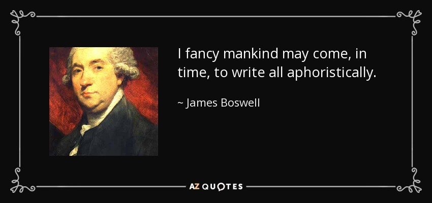 I fancy mankind may come, in time, to write all aphoristically. - James Boswell