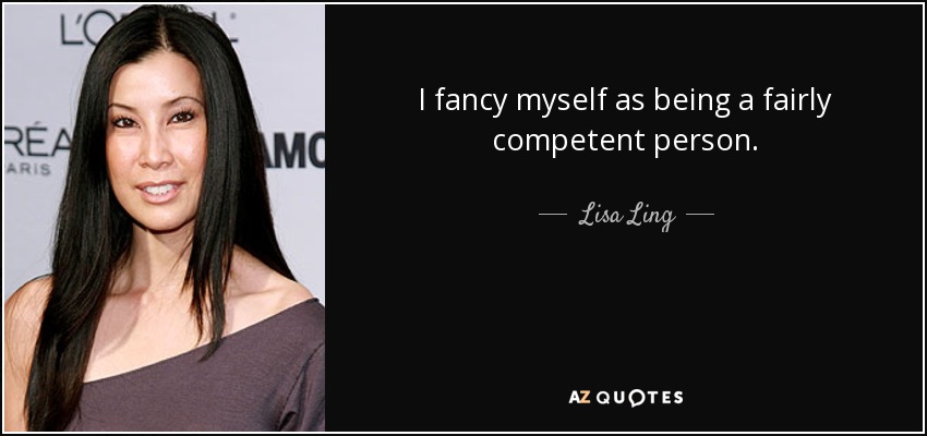 I fancy myself as being a fairly competent person. - Lisa Ling
