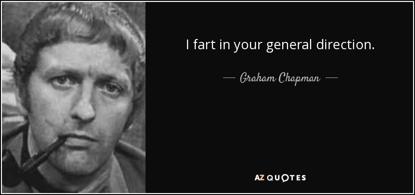I fart in your general direction. - Graham Chapman