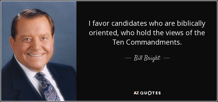 I favor candidates who are biblically oriented, who hold the views of the Ten Commandments. - Bill Bright