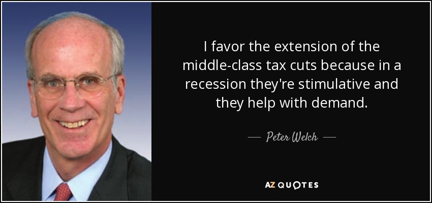 I favor the extension of the middle-class tax cuts because in a recession they're stimulative and they help with demand. - Peter Welch