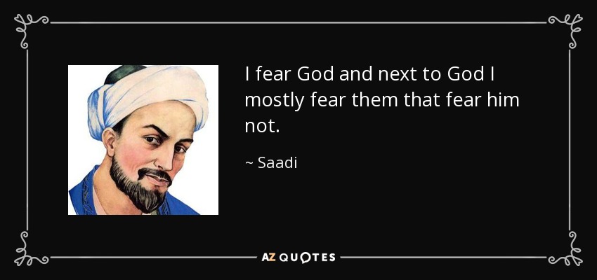 I fear God and next to God I mostly fear them that fear him not. - Saadi