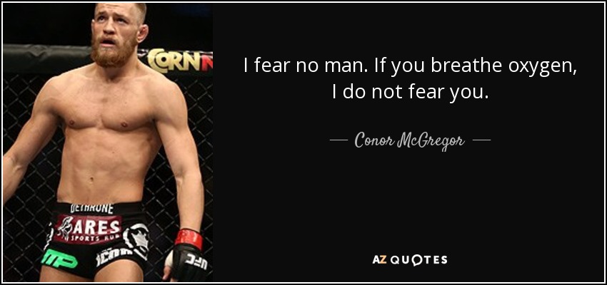 I fear no man. If you breathe oxygen, I do not fear you. - Conor McGregor
