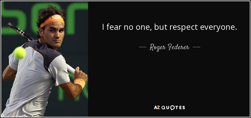 I fear no one, but respect everyone. - Roger Federer