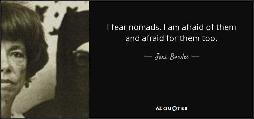 I fear nomads. I am afraid of them and afraid for them too. - Jane Bowles