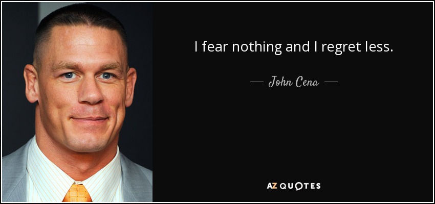I fear nothing and I regret less. - John Cena