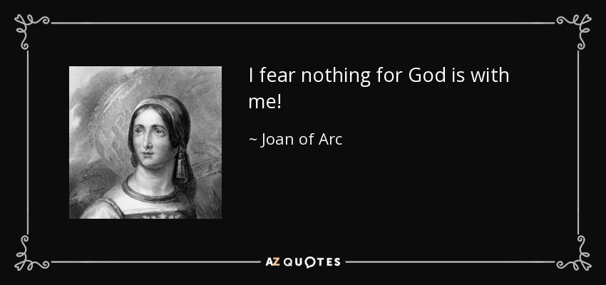 I fear nothing for God is with me! - Joan of Arc