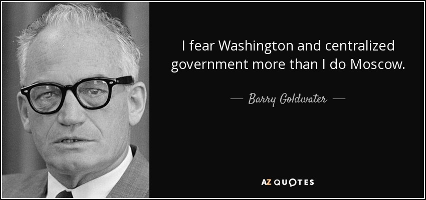 I fear Washington and centralized government more than I do Moscow. - Barry Goldwater