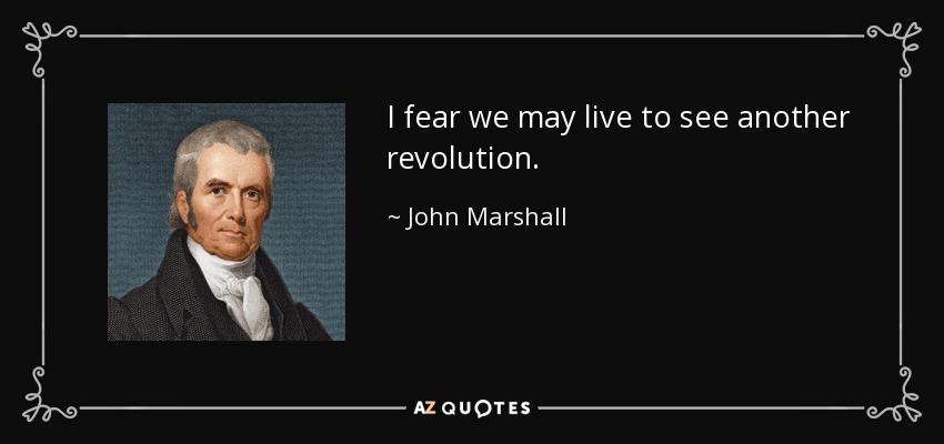 I fear we may live to see another revolution. - John Marshall