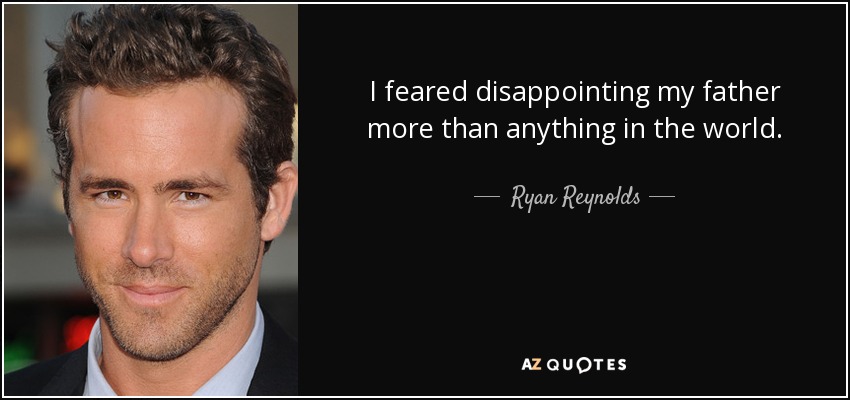 I feared disappointing my father more than anything in the world. - Ryan Reynolds