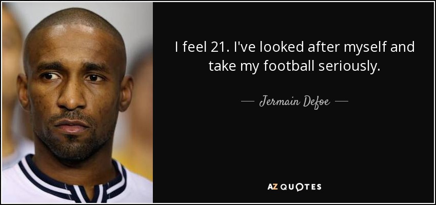 I feel 21. I've looked after myself and take my football seriously. - Jermain Defoe