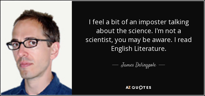 I feel a bit of an imposter talking about the science. I'm not a scientist, you may be aware. I read English Literature. - James Delingpole