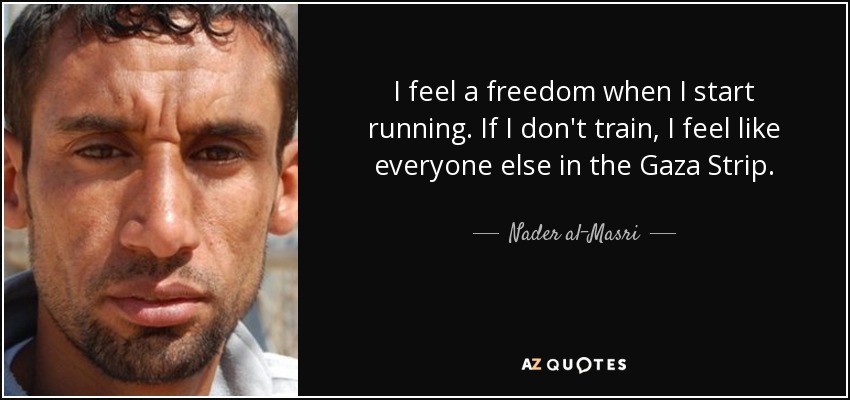 I feel a freedom when I start running. If I don't train, I feel like everyone else in the Gaza Strip. - Nader al-Masri