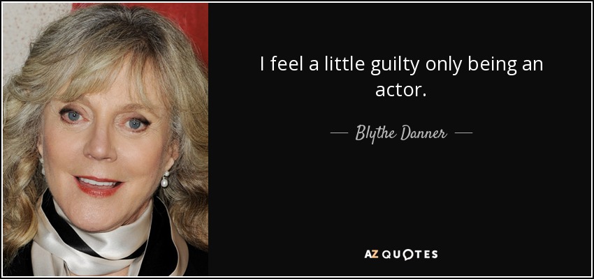 I feel a little guilty only being an actor. - Blythe Danner