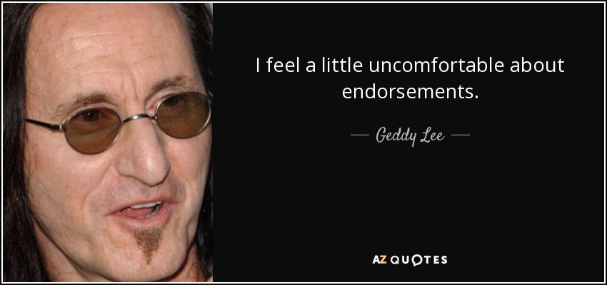 I feel a little uncomfortable about endorsements. - Geddy Lee