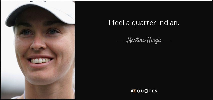 I feel a quarter Indian. - Martina Hingis