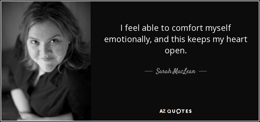 I feel able to comfort myself emotionally, and this keeps my heart open. - Sarah MacLean