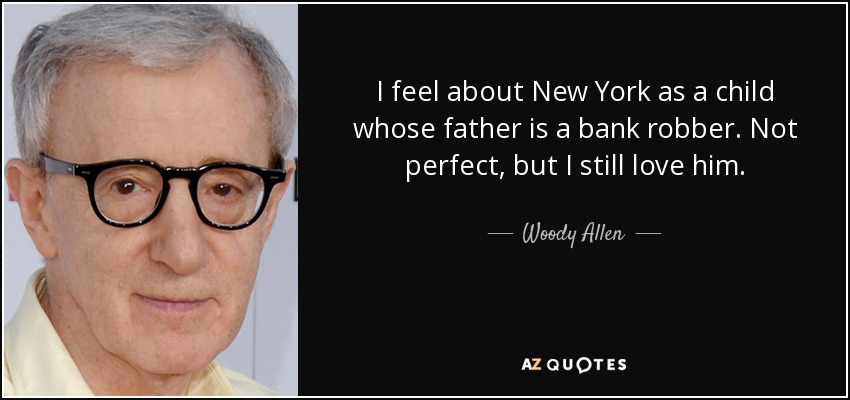 I feel about New York as a child whose father is a bank robber. Not perfect, but I still love him. - Woody Allen