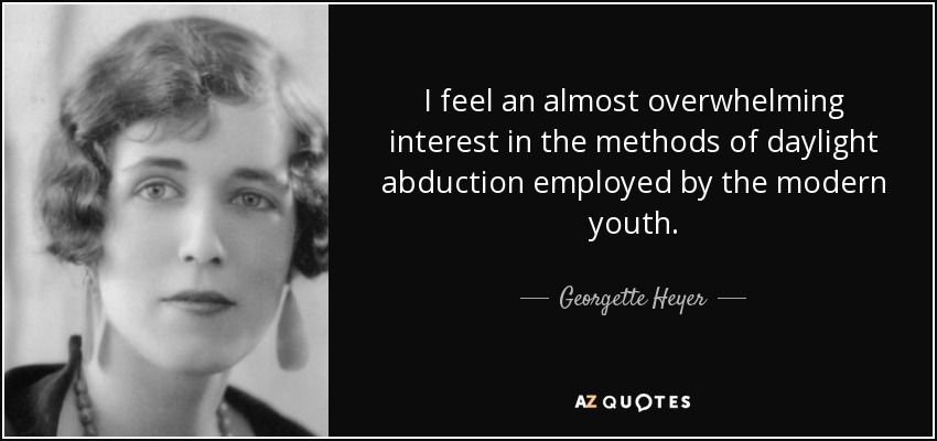 I feel an almost overwhelming interest in the methods of daylight abduction employed by the modern youth. - Georgette Heyer