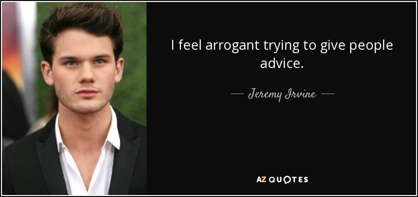 I feel arrogant trying to give people advice. - Jeremy Irvine