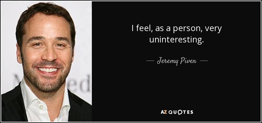 I feel, as a person, very uninteresting. - Jeremy Piven