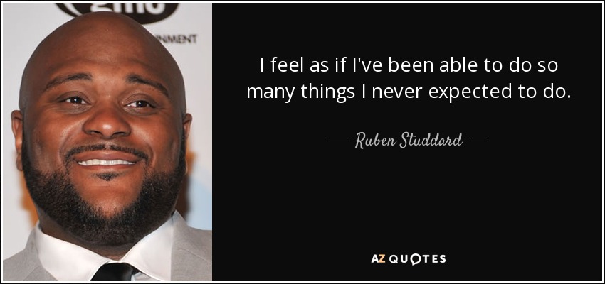 I feel as if I've been able to do so many things I never expected to do. - Ruben Studdard