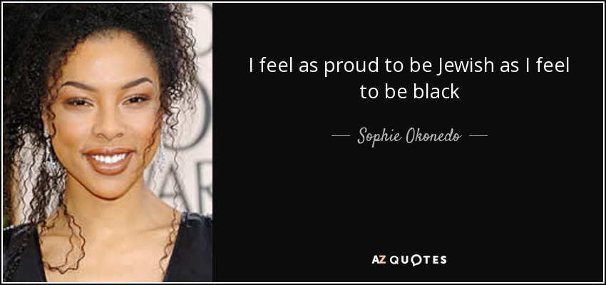 I feel as proud to be Jewish as I feel to be black - Sophie Okonedo