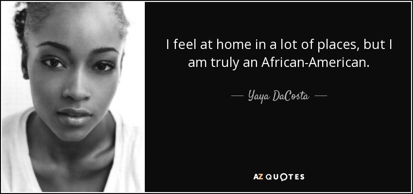 I feel at home in a lot of places, but I am truly an African-American. - Yaya DaCosta