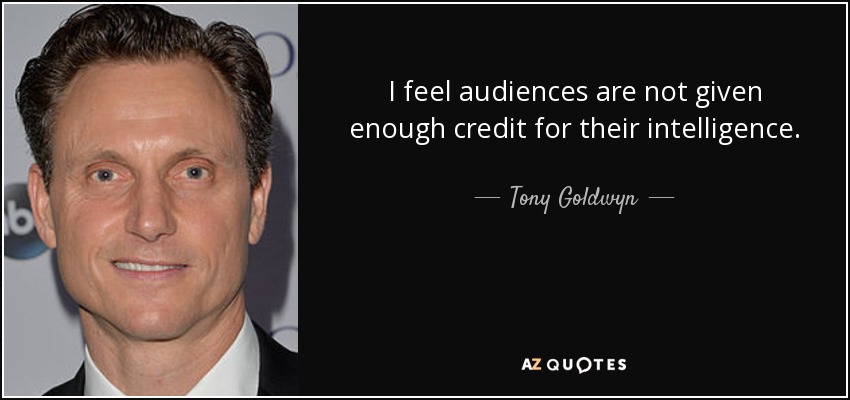I feel audiences are not given enough credit for their intelligence. - Tony Goldwyn