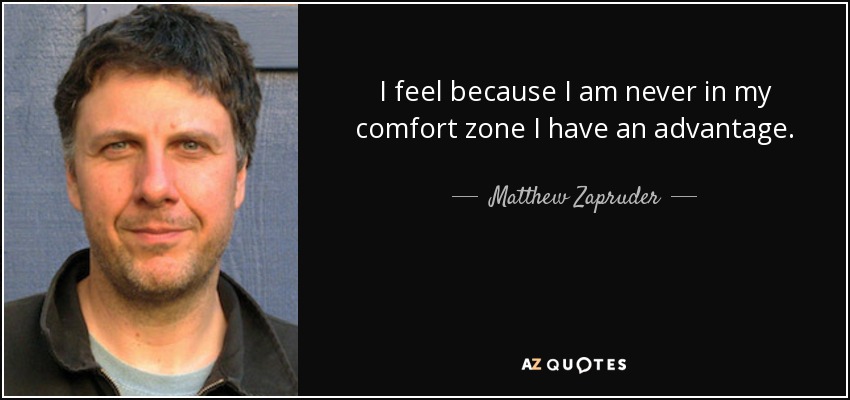 I feel because I am never in my comfort zone I have an advantage. - Matthew Zapruder