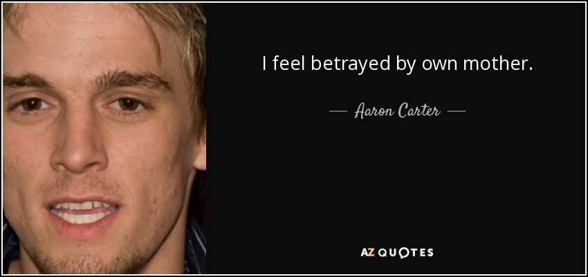 I feel betrayed by own mother. - Aaron Carter