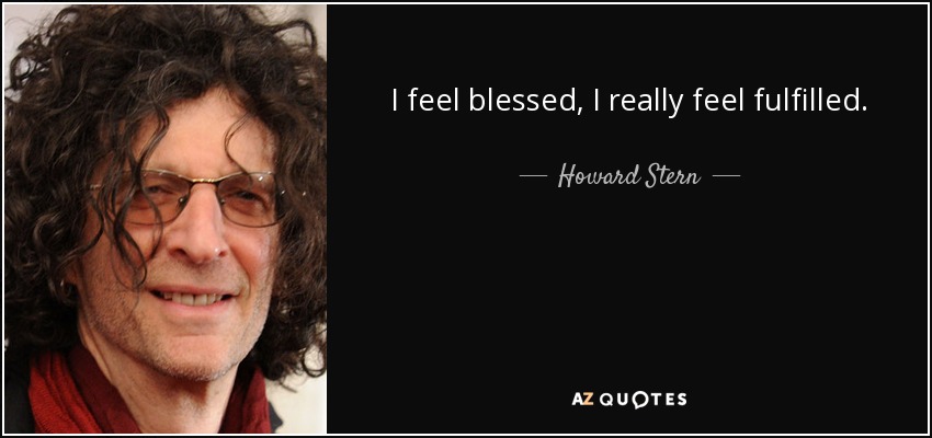 I feel blessed, I really feel fulfilled. - Howard Stern