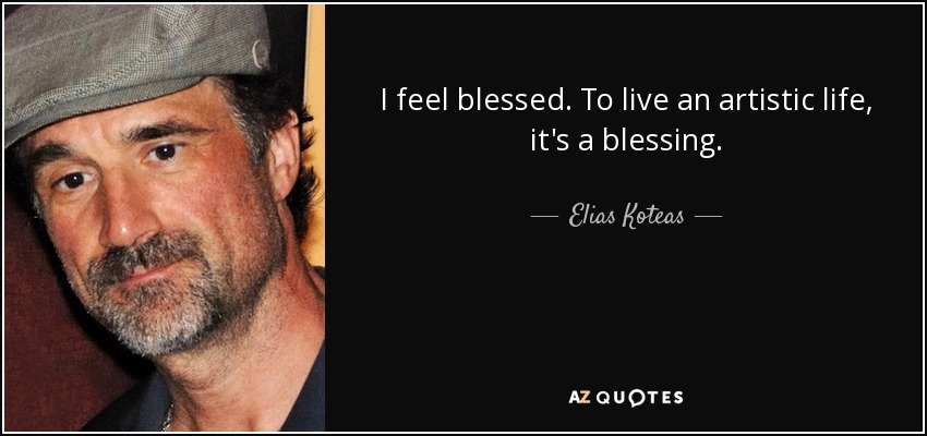 I feel blessed. To live an artistic life, it's a blessing. - Elias Koteas