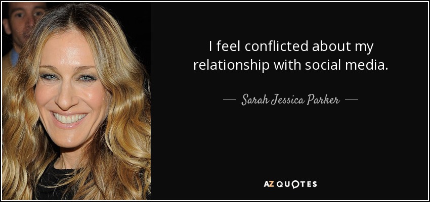 I feel conflicted about my relationship with social media. - Sarah Jessica Parker