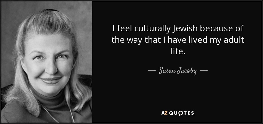 I feel culturally Jewish because of the way that I have lived my adult life. - Susan Jacoby