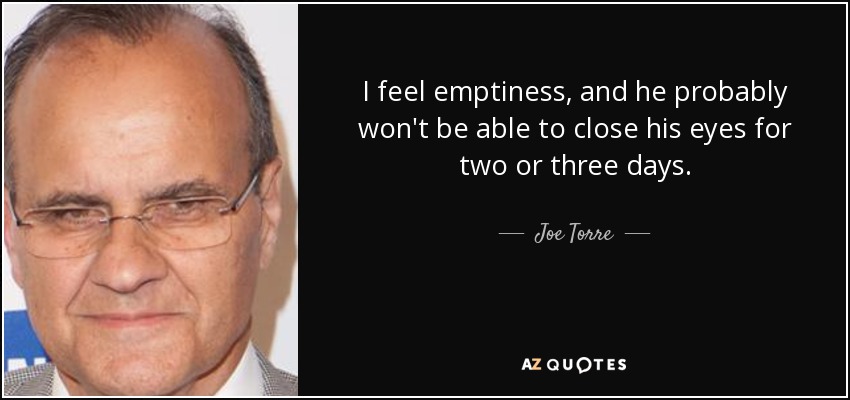 I feel emptiness, and he probably won't be able to close his eyes for two or three days. - Joe Torre