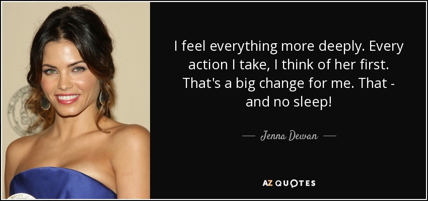 I feel everything more deeply. Every action I take, I think of her first. That's a big change for me. That - and no sleep! - Jenna Dewan