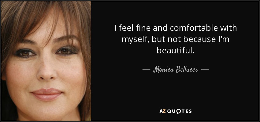 I feel fine and comfortable with myself, but not because I'm beautiful. - Monica Bellucci