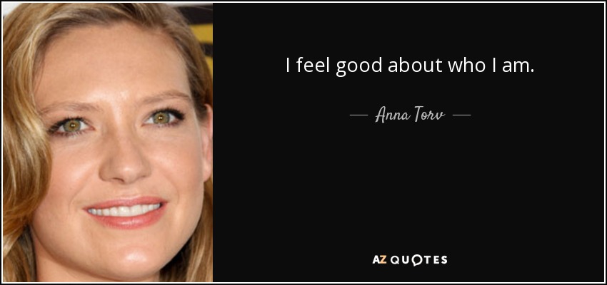 I feel good about who I am. - Anna Torv