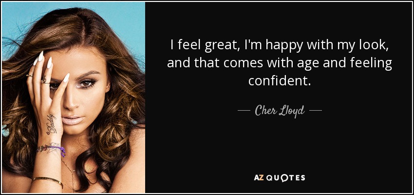 I feel great, I'm happy with my look, and that comes with age and feeling confident. - Cher Lloyd